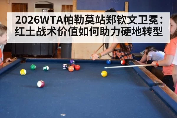 2026WTA帕勒莫站郑钦文卫冕：红土战术价值如何助力硬地转型