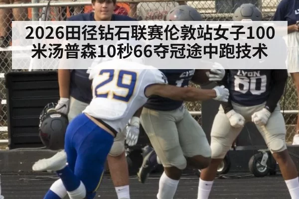 2026田径钻石联赛伦敦站女子100米汤普森10秒66夺冠途中跑技术