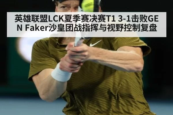 英雄联盟LCK夏季赛决赛T1 3-1击败GEN Faker沙皇团战指挥与视野控制复盘