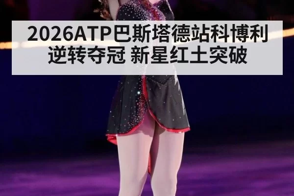 2026ATP巴斯塔德站科博利逆转夺冠 新星红土突破