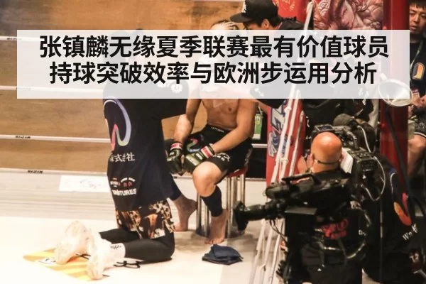 张镇麟无缘夏季联赛最有价值球员 持球突破效率与欧洲步运用分析