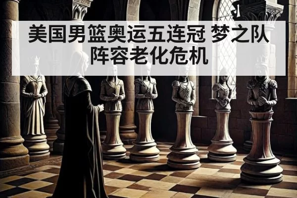 美国男篮奥运五连冠 梦之队阵容老化危机