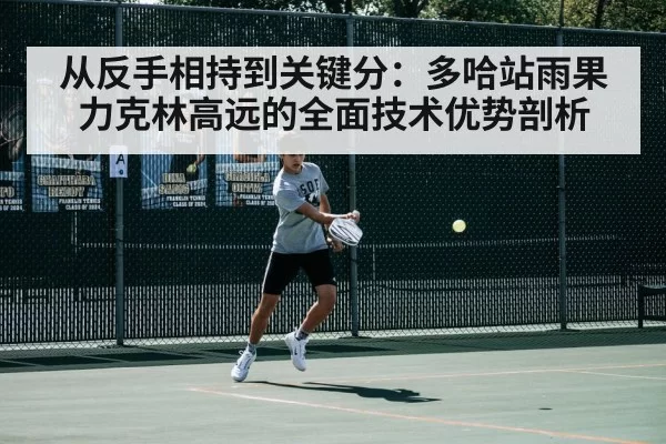 从反手相持到关键分:多哈站雨果力克林高远的全面技术优势剖析