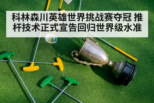 科林森川英雄世界挑战赛夺冠 推杆技术正式宣告回归世界级水准